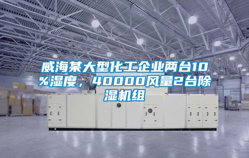 威海某大型化工企業兩臺10%濕度，40000風量2臺除濕機組
