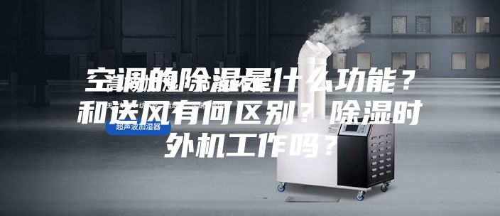 空調的除濕是什么功能?和送風有何區別?除濕時外機工作嗎?