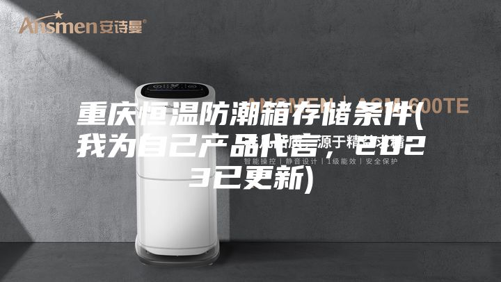 重慶恒溫防潮箱存儲條件(我為自己產品代言，2023已更新)