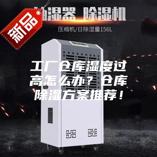 工廠倉庫濕度過高怎么辦？倉庫除濕方案推薦！