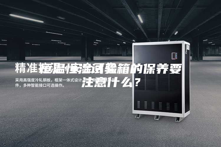 恒溫恒濕試驗箱的保養(yǎng)要注意什么？