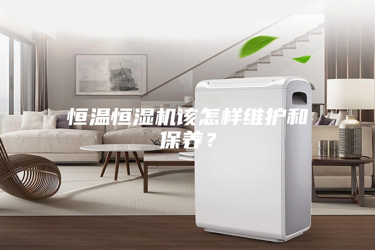 恒溫恒濕機該怎樣維護和保養？