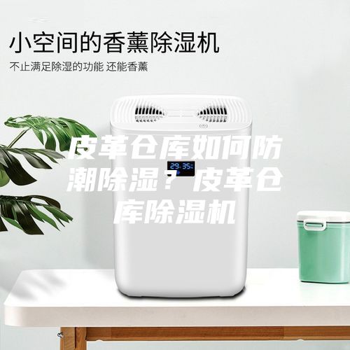 皮革倉庫如何防潮除濕?皮革倉庫除濕機