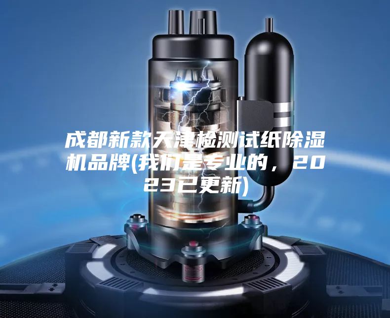 成都新款天津檢測試紙除濕機品牌(我們是專業(yè)的,2023已更新)
