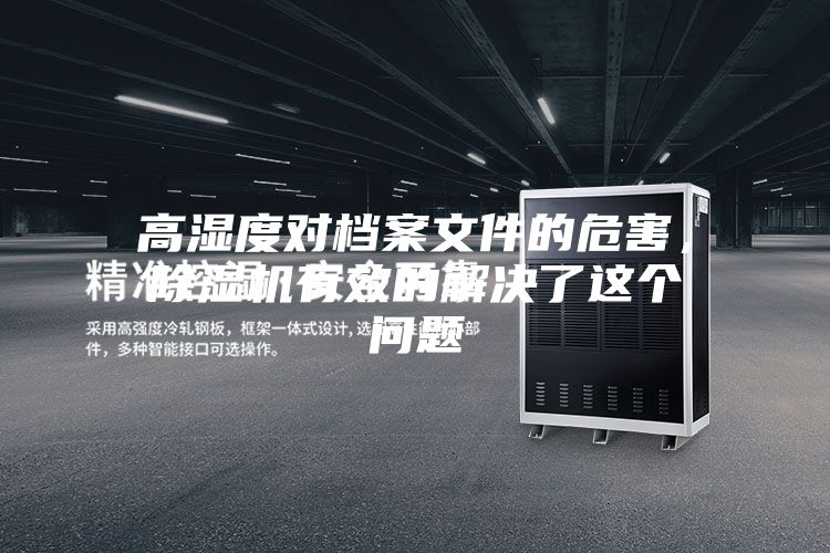 高濕度對(duì)檔案文件的危害，除濕機(jī)有效的解決了這個(gè)問(wèn)題