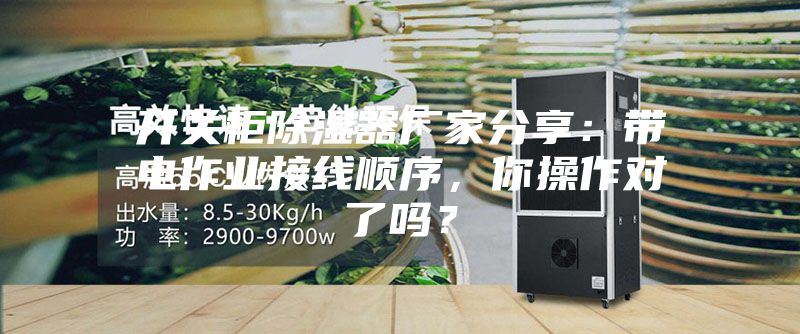 開關柜除濕器廠家分享：帶電作業接線順序，你操作對了嗎？