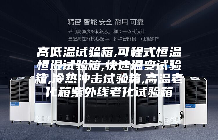高低溫試驗(yàn)箱,可程式恒溫恒濕試驗(yàn)箱,快速溫變試驗(yàn)箱,冷熱沖擊試驗(yàn)箱,高溫老化箱紫外線老化試驗(yàn)箱