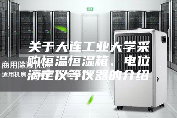 關于大連工業大學采購恒溫恒濕箱、電位滴定儀等儀器的介紹