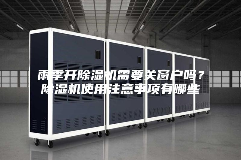 雨季開除濕機需要關窗戶嗎？除濕機使用注意事項有哪些