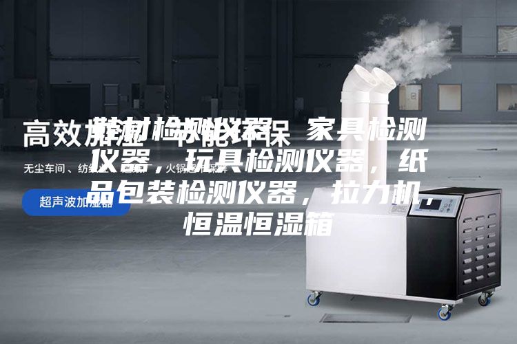 鞋材檢測儀器，家具檢測儀器，玩具檢測儀器，紙品包裝檢測儀器，拉力機(jī)，恒溫恒濕箱