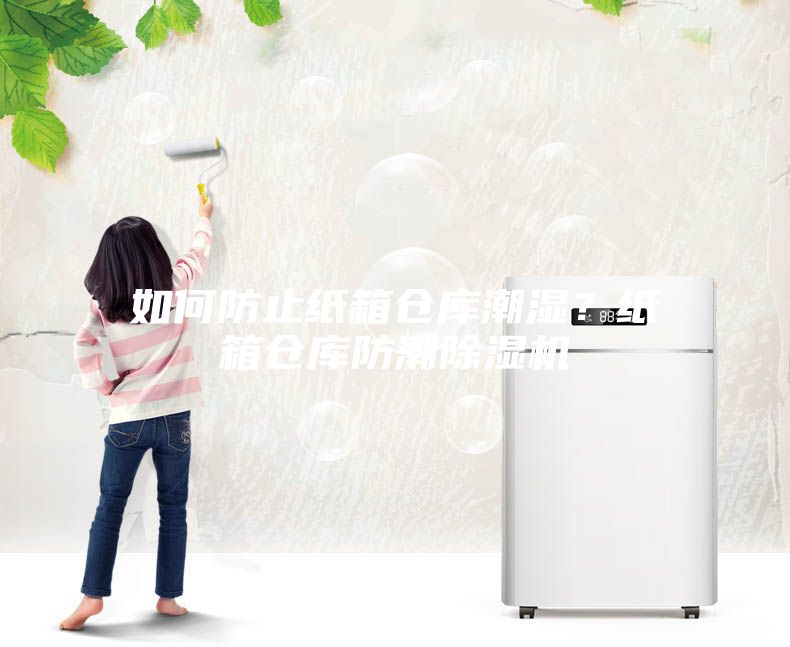 如何防止紙箱倉(cāng)庫(kù)潮濕？紙箱倉(cāng)庫(kù)防潮除濕機(jī)