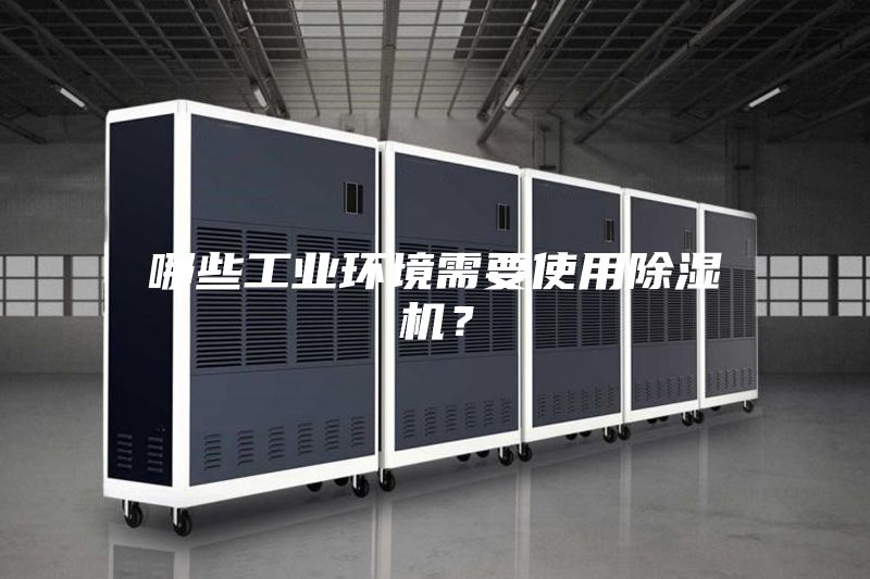 哪些工業(yè)環(huán)境需要使用除濕機(jī)？