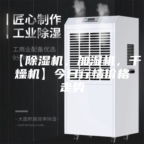 【除濕機(jī)，加濕機(jī)，干燥機(jī)】今日行情價(jià)格走勢(shì)