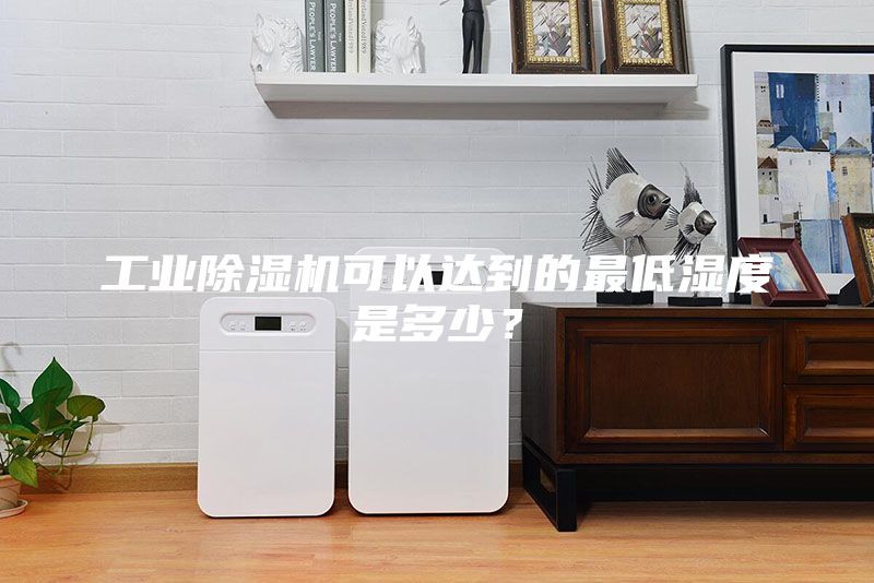 工業除濕機可以達到的最低濕度是多少?