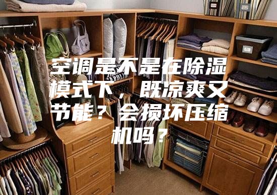 空調是不是在除濕模式下,既涼爽又節能?會損壞壓縮機嗎?