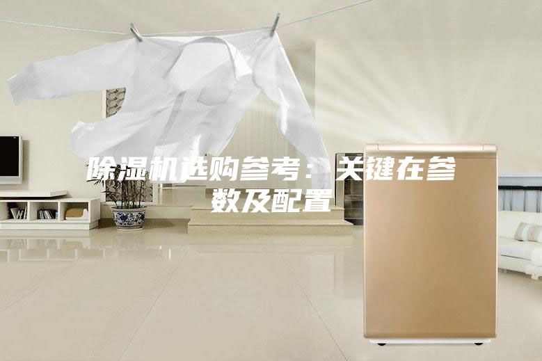 除濕機選購參考:關(guān)鍵在參數(shù)及配置