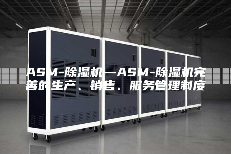 ASM-除濕機(jī)—ASM-除濕機(jī)完善的生產(chǎn)、銷售、服務(wù)管理制度