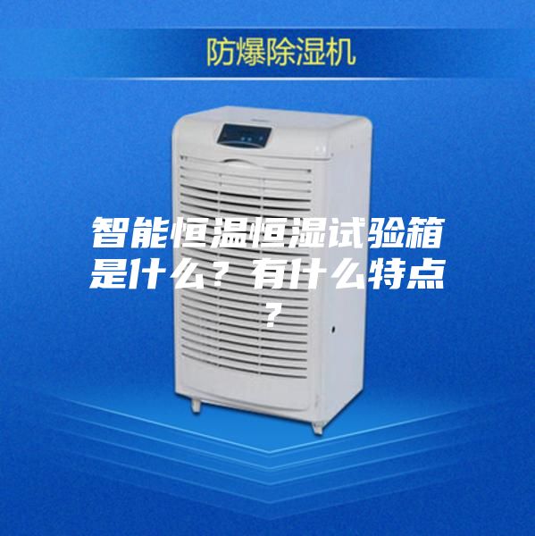 智能恒溫恒濕試驗箱是什么？有什么特點？