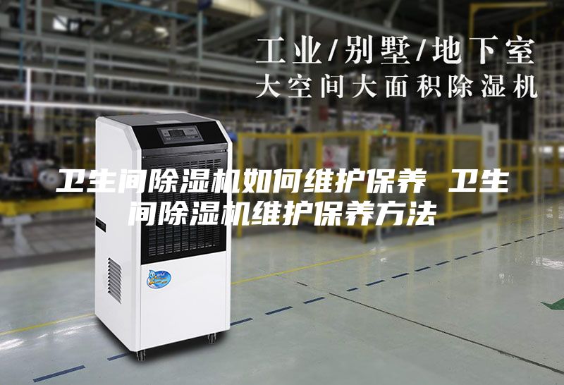 衛(wèi)生間除濕機如何維護保養(yǎng) 衛(wèi)生間除濕機維護保養(yǎng)方法