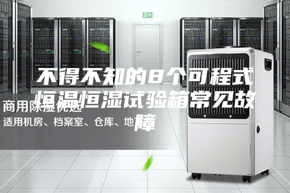 不得不知的8個(gè)可程式恒溫恒濕試驗(yàn)箱常見(jiàn)故障