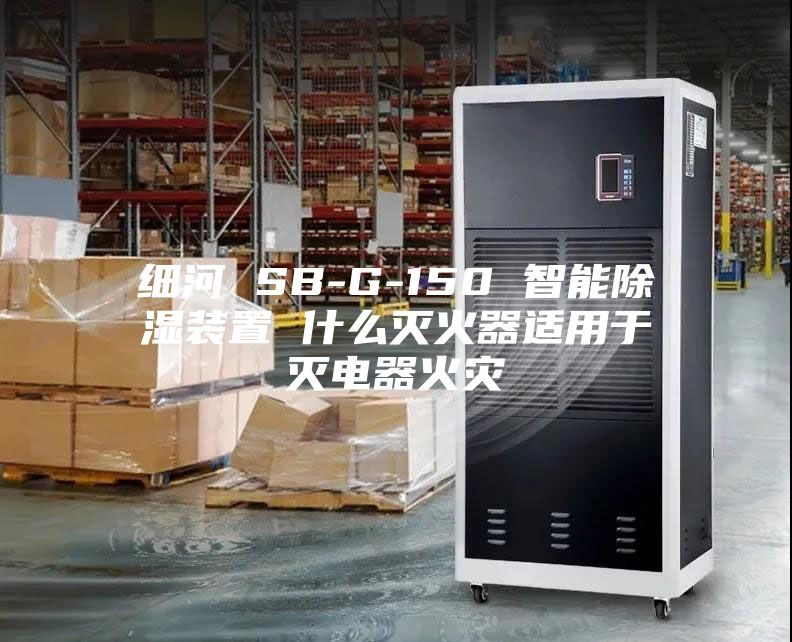 細河 SB-G-150 智能除濕裝置 什么滅火器適用于滅電器火災(zāi)