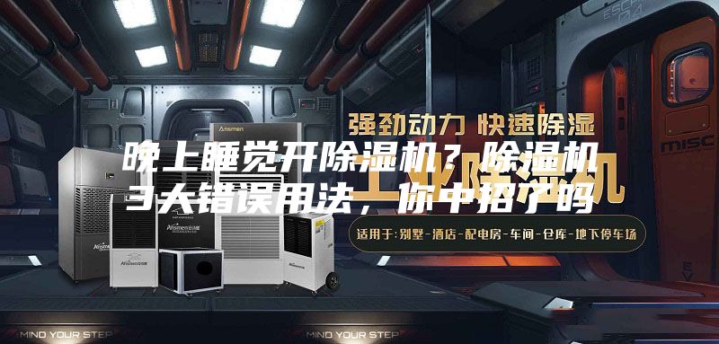 晚上睡覺(jué)開(kāi)除濕機(jī)？除濕機(jī)3大錯(cuò)誤用法，你中招了嗎