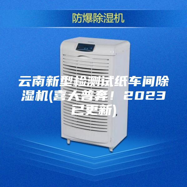 云南新型檢測(cè)試紙車間除濕機(jī)(喜大普奔！2023已更新)