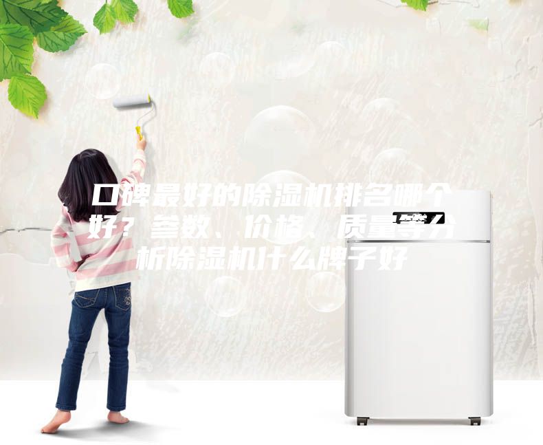口碑最好的除濕機(jī)排名哪個(gè)好?參數(shù)、價(jià)格、質(zhì)量等分析除濕機(jī)什么牌子好