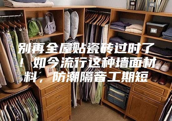 別再全屋貼瓷磚過時了！如今流行這種墻面材料，防潮隔音工期短