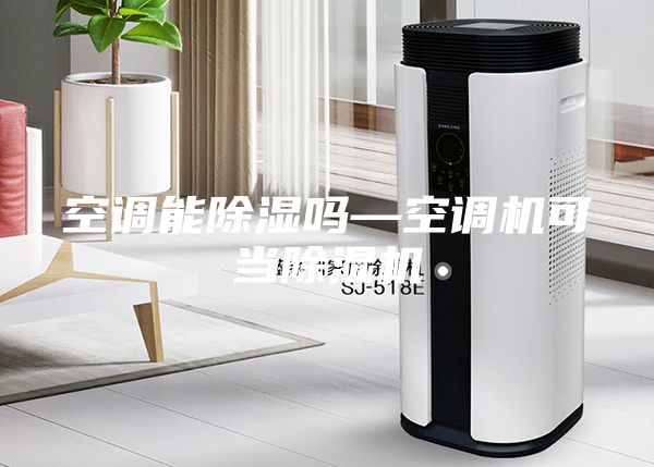 空調(diào)能除濕嗎—空調(diào)機可當(dāng)除濕機