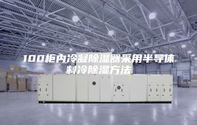 100柜內冷凝除濕器采用半導體制冷除濕方法