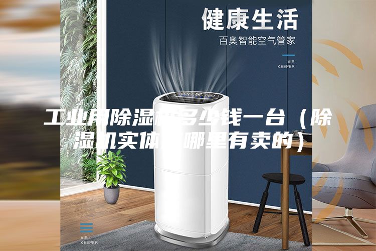 工業(yè)用除濕機(jī)多少錢一臺(tái)（除濕機(jī)實(shí)體店哪里有賣的）
