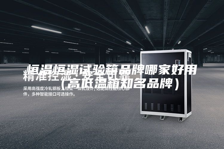 恒溫恒濕試驗(yàn)箱品牌哪家好用（高低溫箱知名品牌）