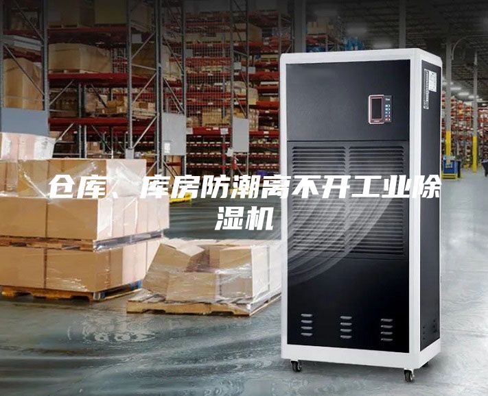 倉(cāng)庫(kù)、庫(kù)房防潮離不開工業(yè)除濕機(jī)