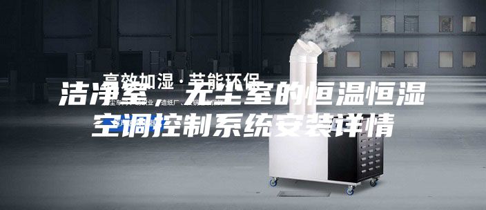 潔凈室，無塵室的恒溫恒濕空調控制系統安裝詳情