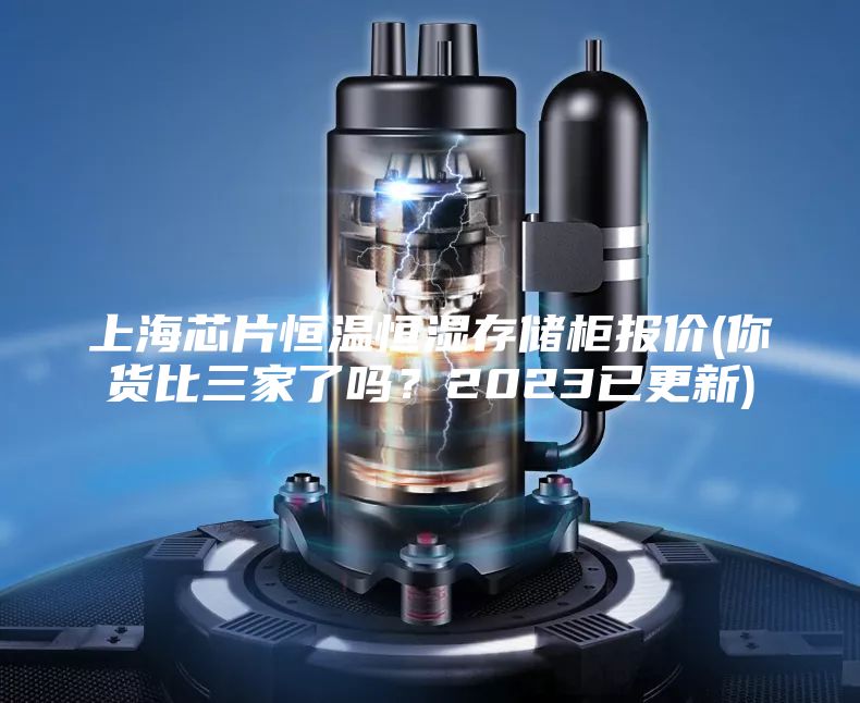 上海芯片恒溫恒濕存儲(chǔ)柜報(bào)價(jià)(你貨比三家了嗎？2023已更新)