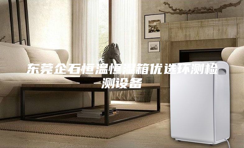 東莞企石恒溫恒濕箱優(yōu)選環(huán)測(cè)檢測(cè)設(shè)備