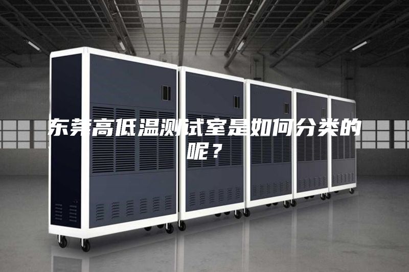 東莞高低溫測(cè)試室是如何分類的呢？