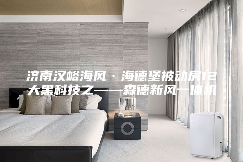 濟南漢峪海風(fēng)·海德堡被動房12大黑科技之——森德新風(fēng)一體機