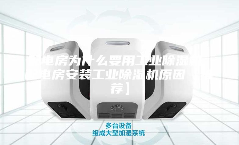 配電房為什么要用工業除濕機 配電房安裝工業除濕機原因【推薦】