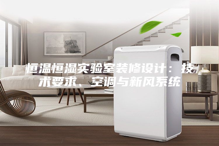 恒溫恒濕實驗室裝修設(shè)計：技術(shù)要求、空調(diào)與新風(fēng)系統(tǒng)