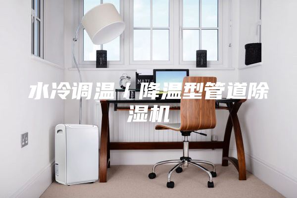 水冷調(diào)溫/降溫型管道除濕機