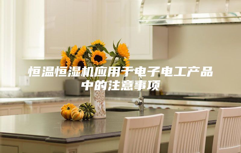 恒溫恒濕機應(yīng)用于電子電工產(chǎn)品中的注意事項