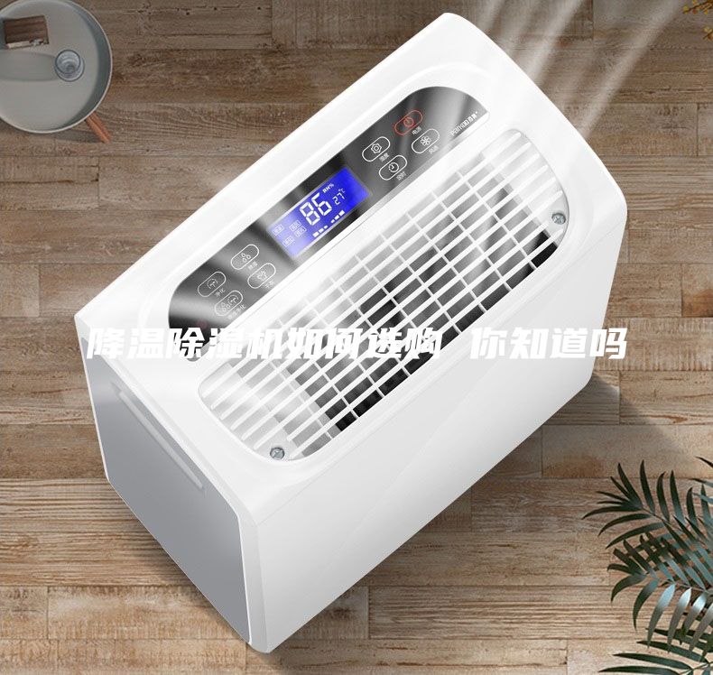 降溫除濕機(jī)如何選購 你知道嗎