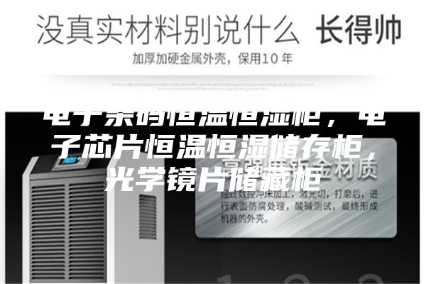 電子條碼恒溫恒濕柜，電子芯片恒溫恒濕儲(chǔ)存柜，光學(xué)鏡片儲(chǔ)藏柜