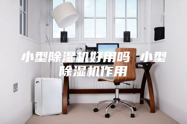 小型除濕機好用嗎 小型除濕機作用