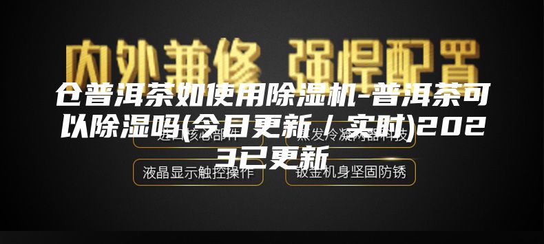 倉普洱茶如使用除濕機(jī)-普洱茶可以除濕嗎(今日更新／實(shí)時)2023已更新