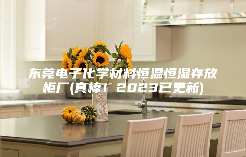 東莞電子化學材料恒溫恒濕存放柜廠(真棒!2023已更新)