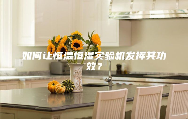 如何讓恒溫恒濕實驗機發(fā)揮其功效？