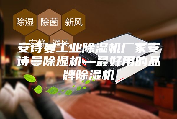安詩曼工業除濕機廠家安詩曼除濕機—最好用的品牌除濕機